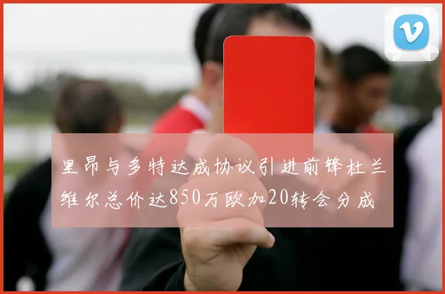 里昂与多特达成协议引进前锋杜兰维尔总价达850万欧加20转会分成
