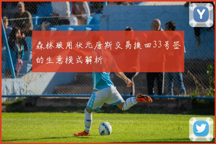 森林狼用状元唐斯交易换回33号签的生意模式解析