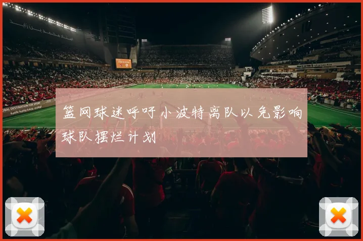 篮网球迷呼吁小波特离队以免影响球队摆烂计划