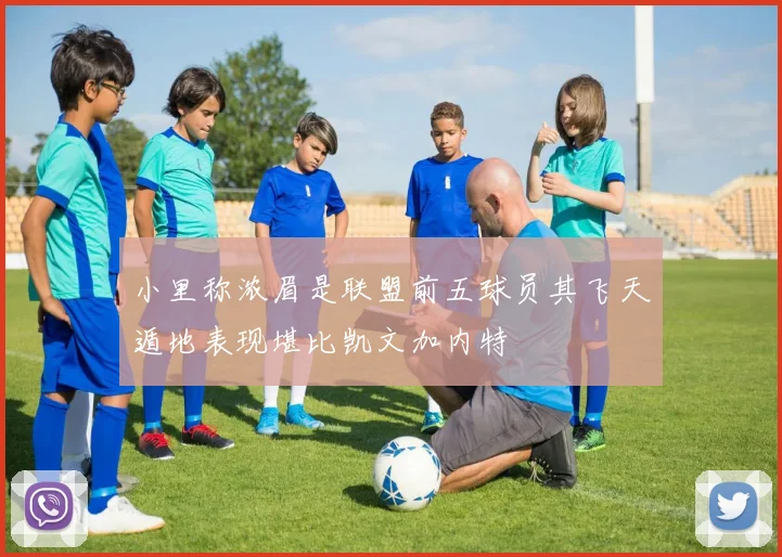 小里称浓眉是联盟前五球员其飞天遁地表现堪比凯文加内特