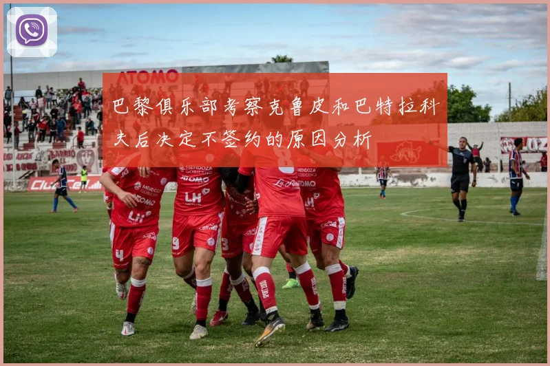 巴黎俱乐部考察克鲁皮和巴特拉科夫后决定不签约的原因分析
