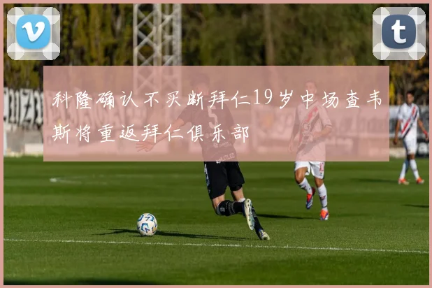 科隆确认不买断拜仁19岁中场查韦斯将重返拜仁俱乐部