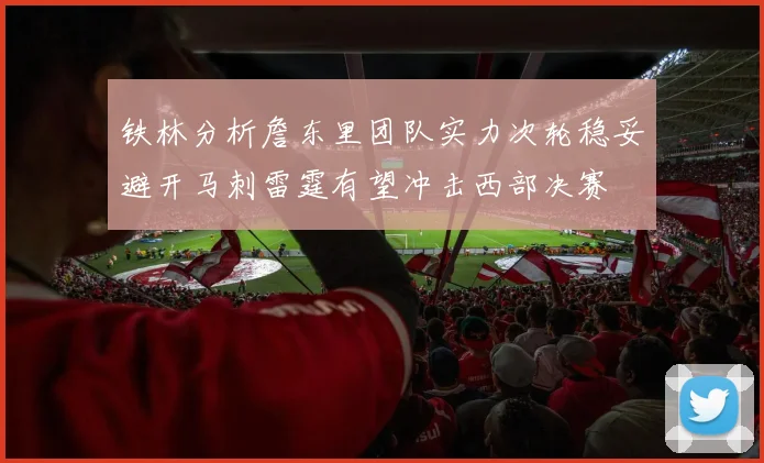 铁林分析詹东里团队实力次轮稳妥避开马刺雷霆有望冲击西部决赛