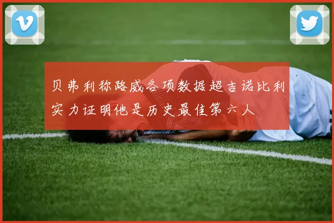 贝弗利称路威各项数据超吉诺比利实力证明他是历史最佳第六人