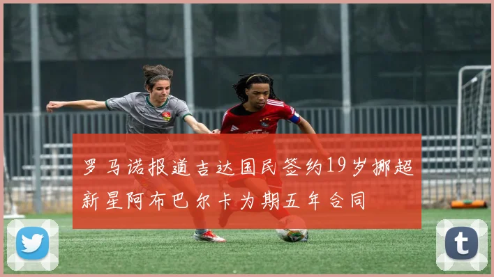 罗马诺报道吉达国民签约19岁挪超新星阿布巴尔卡为期五年合同