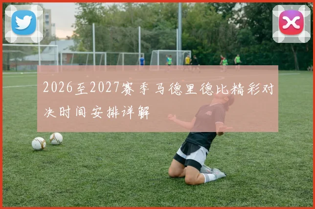 2026至2027赛季马德里德比精彩对决时间安排详解